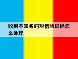 收到不知名的短信验证码怎么处理