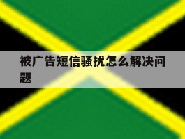 被广告短信骚扰怎么解决问题