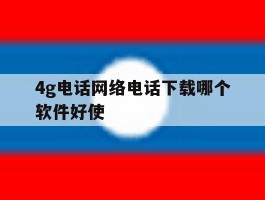 4g电话网络电话下载哪个软件好使