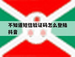 不知道短信验证码怎么登陆抖音