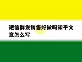 短信群发销售好做吗知乎文章怎么写