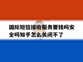 国际短信接收服务要钱吗安全吗知乎怎么关闭不了
