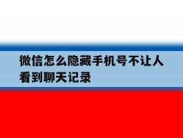 微信怎么隐藏手机号不让人看到聊天记录
