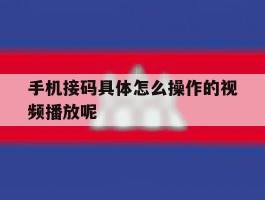 手机接码具体怎么操作的视频播放呢
