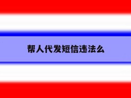 帮人代发短信违法么