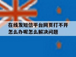 在线发短信平台网页打不开怎么办呢怎么解决问题