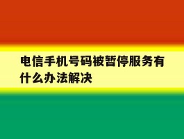 电信手机号码被暂停服务有什么办法解决