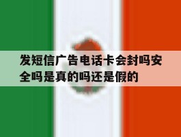发短信广告电话卡会封吗安全吗是真的吗还是假的
