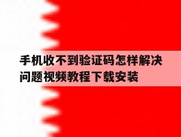 手机收不到验证码怎样解决问题视频教程下载安装