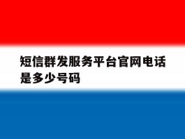 短信群发服务平台官网电话是多少号码