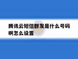 腾讯云短信群发是什么号码啊怎么设置