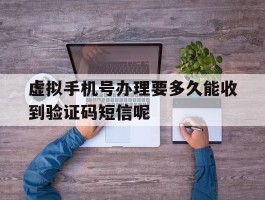 虚拟手机号办理要多久能收到验证码短信呢