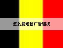 怎么发短信广告骚扰