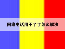 网络电话用不了了怎么解决