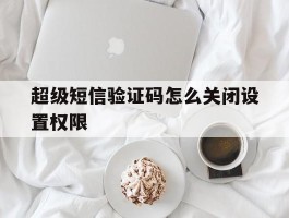 超级短信验证码怎么关闭设置权限
