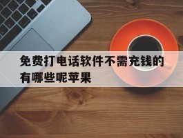 免费打电话软件不需充钱的有哪些呢苹果