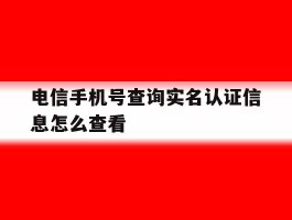 电信手机号查询实名认证信息怎么查看