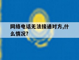 网络电话无法接通对方,什么情况?