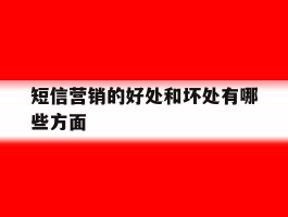 短信营销的好处和坏处有哪些方面