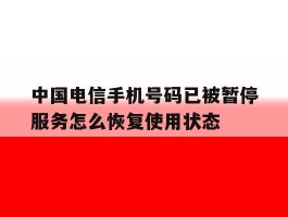 中国电信手机号码已被暂停服务怎么恢复使用状态