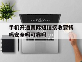 手机开通国际短信接收要钱吗安全吗可靠吗