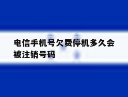 电信手机号欠费停机多久会被注销号码