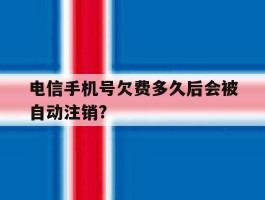 电信手机号欠费多久后会被自动注销?