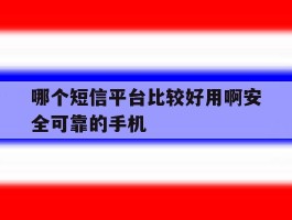 哪个短信平台比较好用啊安全可靠的手机