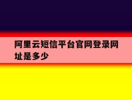 阿里云短信平台官网登录网址是多少