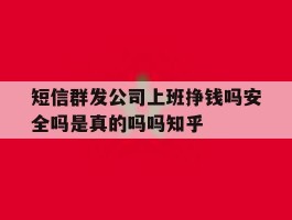 短信群发公司上班挣钱吗安全吗是真的吗吗知乎