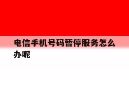 电信手机号码暂停服务怎么办呢