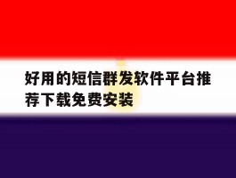 好用的短信群发软件平台推荐下载免费安装