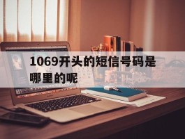 1069开头的短信号码是哪里的呢