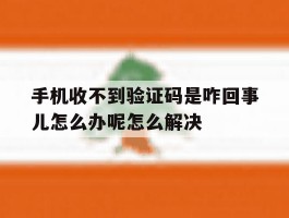 手机收不到验证码是咋回事儿怎么办呢怎么解决