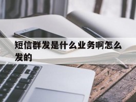 短信群发是什么业务啊怎么发的