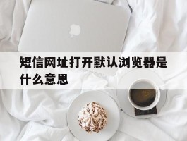 短信网址打开默认浏览器是什么意思