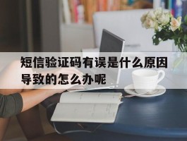 短信验证码有误是什么原因导致的怎么办呢