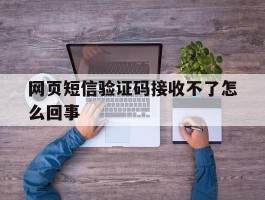 网页短信验证码接收不了怎么回事