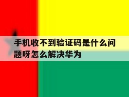 手机收不到验证码是什么问题呀怎么解决华为