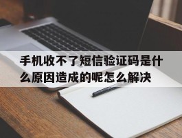 手机收不了短信验证码是什么原因造成的呢怎么解决