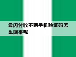 云闪付收不到手机验证码怎么回事呢