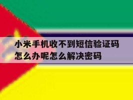 小米手机收不到短信验证码怎么办呢怎么解决密码