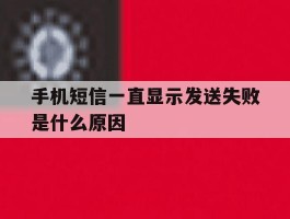 手机短信一直显示发送失败是什么原因