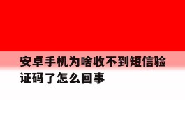 安卓手机为啥收不到短信验证码了怎么回事