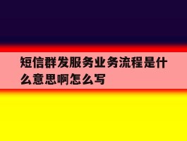 短信群发服务业务流程是什么意思啊怎么写