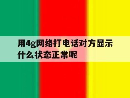 用4g网络打电话对方显示什么状态正常呢