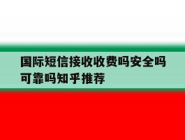 国际短信接收收费吗安全吗可靠吗知乎推荐