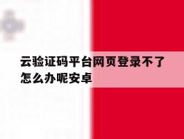云验证码平台网页登录不了怎么办呢安卓