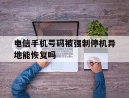 电信手机号码被强制停机异地能恢复吗