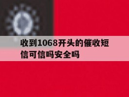 收到1068开头的催收短信可信吗安全吗